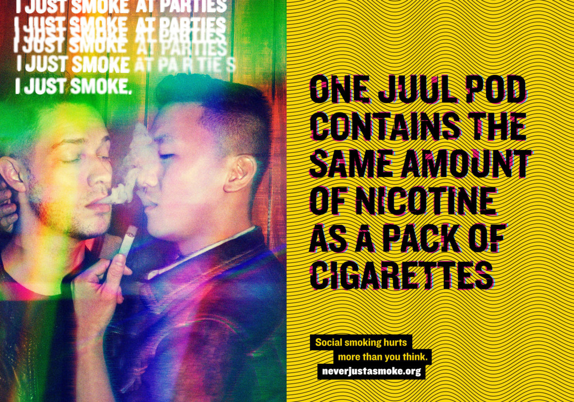 Image headline reads: One Juul Pod Contains the same amount of nicotine as a pack of cigarettes. The words “I just smoke at parties.” is written several times with words “at parties” crossed out so it reads, “I just smoke.” Two people are sharing a e-cigarette. They appear intoxicated and dazed.