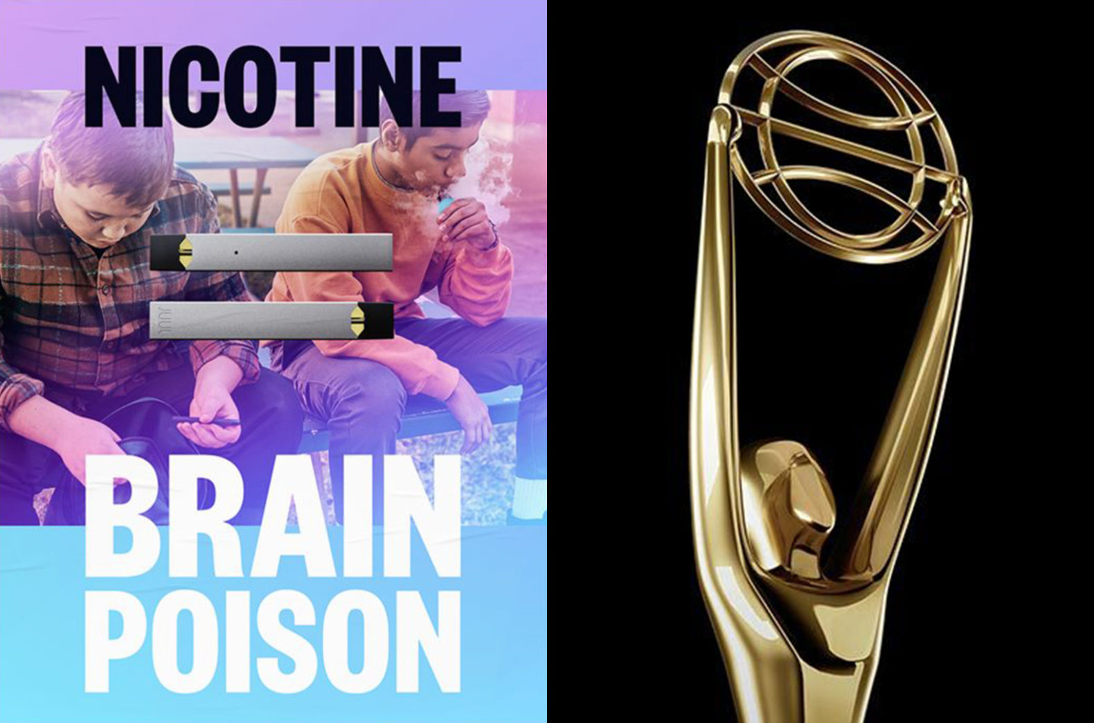 Nicotine equals brain poison. Two images in a grid. Image to the left is the campaign example featuring two male presenting teens with their heads down smoking a vape pen with a copy overlay that reads Nicotine equals brain poison. The right image is the gold Clio award on a black background. 
