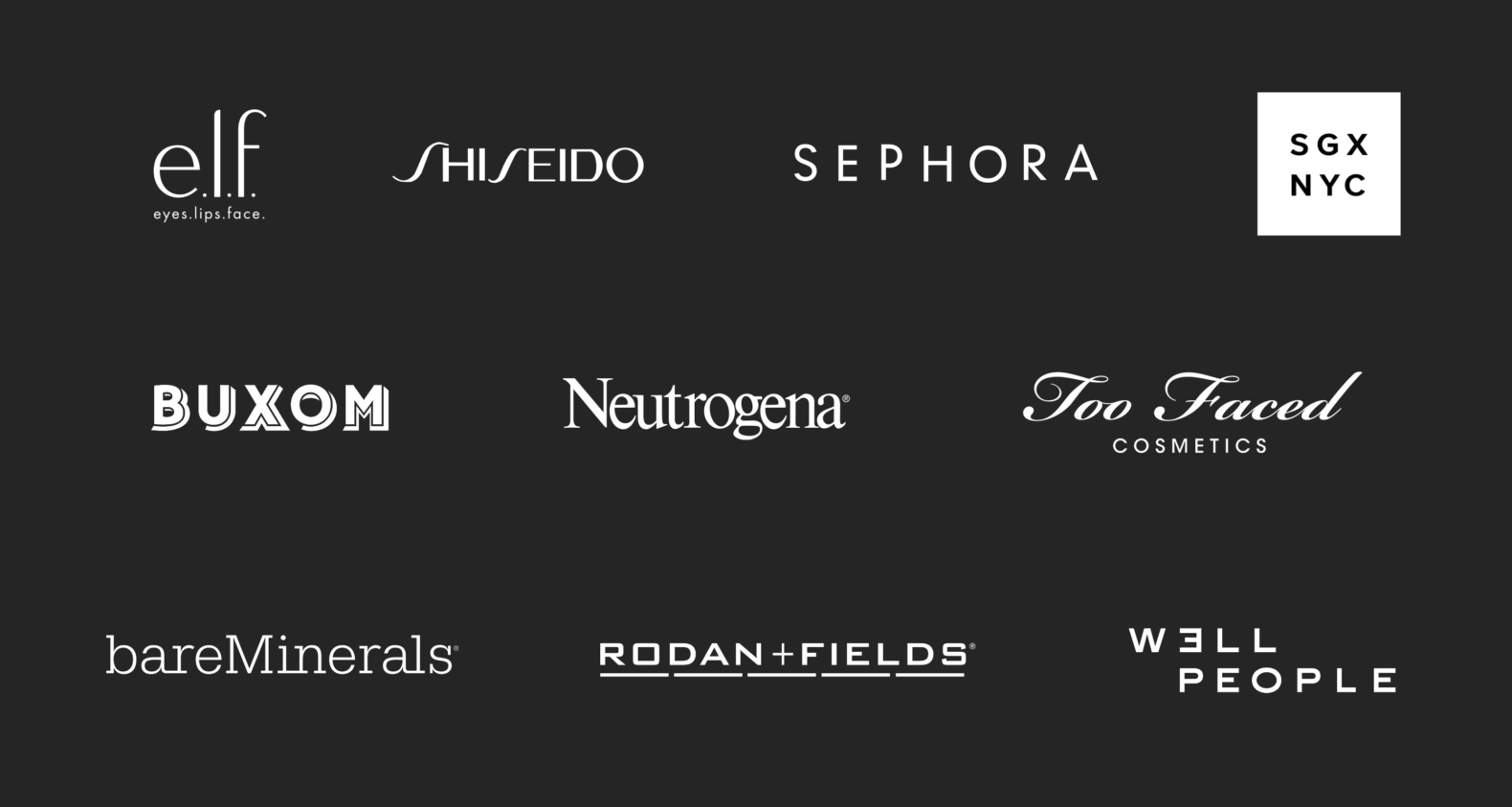We've worked with e.l.f. Shisiedo, sephora, SGX NYC, buxom, neutrogena, too faced cosmetics, bare minderals, rodan and fields, and well people.